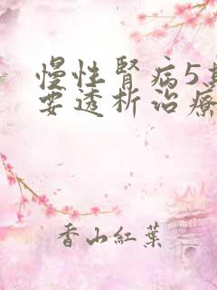 慢性肾病5期需要透析治疗吗?