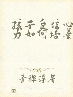 孩子自信心专注力如何培养