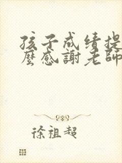 孩子成绩提高怎么感谢老师的话