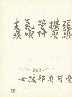 支气管扩张咳黄痰吃什么药