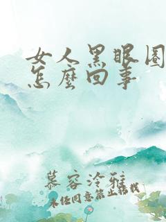 女人黑眼圈重是怎么回事