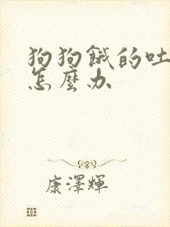 狗狗饿的吐黄水怎么办