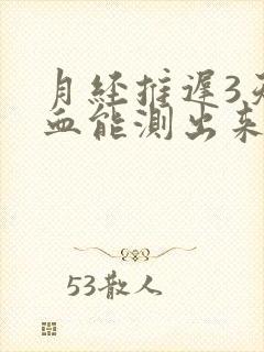 月经推迟3天验血能测出来怀孕吗