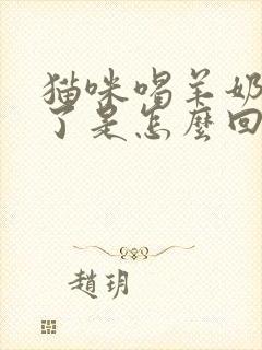 猫咪喝羊奶粉吐了是怎么回事?