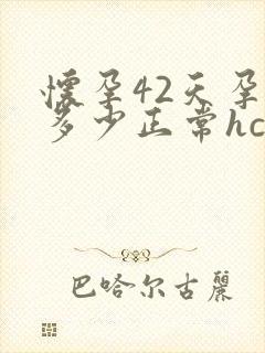 怀孕42天孕酮多少正常hcg多少正常