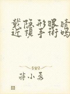 戴隐形眼睛能做近视手术吗