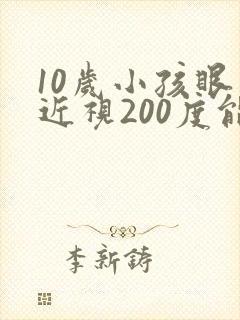 10岁小孩眼睛近视200度能矫正吗