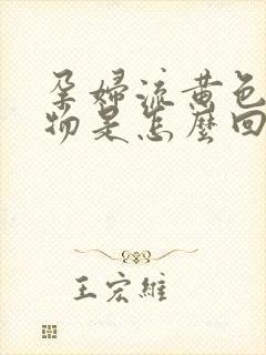 孕妇流黄色分泌物是怎么回事