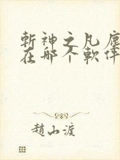 斩神之凡尘神域在哪个软件可以看