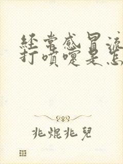 经常感冒流鼻涕打喷嚏是怎么回事