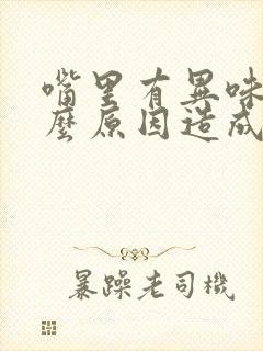 嘴里有异味是什么原因造成的,怎么治疗