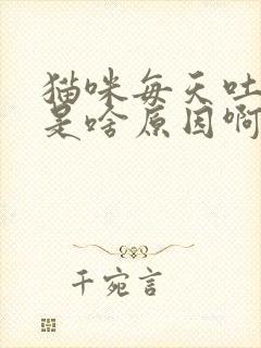 猫咪每天吐一次是啥原因啊