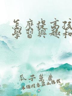 怎么提高孩子的学习兴趣和积极性