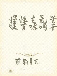 慢性支气管炎呼吸有哮鸣音