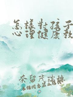 怎样对孩子进行心理健康教育