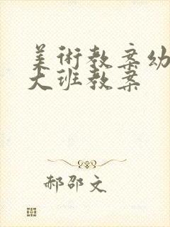 美术教案幼儿园大班教案