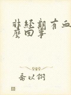 非经期有血是怎么回事