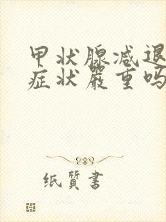 甲状腺减退什么症状严重吗