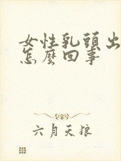 女性乳头出血是怎么回事