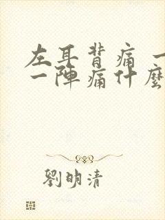 左耳背痛 一阵一阵痛什么原因