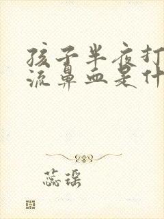 孩子半夜打喷嚏流鼻血是什么原因