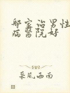 哪家治男性性疾病医院好