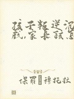 孩子叛逆沉迷游戏,家长该怎么去处理