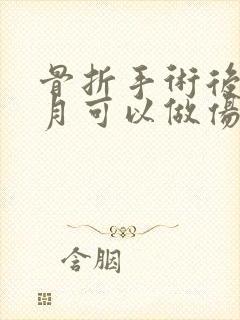 骨折手术后几个月可以做伤残鉴定