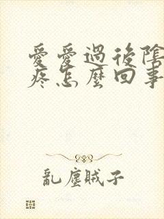 爱爱过后阴道很疼怎么回事