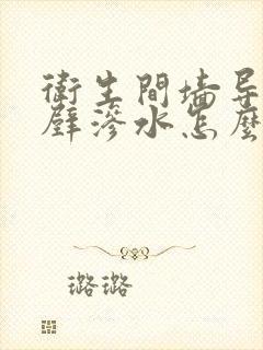 卫生间墙导致隔壁渗水怎么办