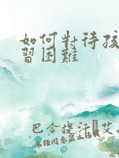 如何对待孩子学习困难