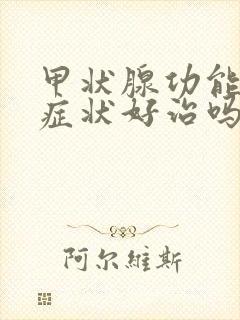 甲状腺功能减退症状好治吗