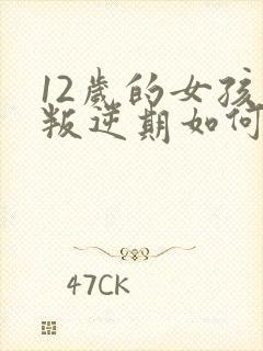 12岁的女孩子叛逆期如何管教?