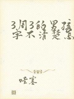 3周3的男孩咬字不清楚怎么办