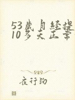 53岁月经提前10多天正常吗