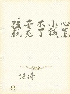 孩子不小心给游戏充了钱怎么办