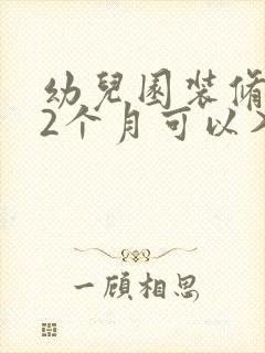 幼儿园装修好,2个月可以入学吗