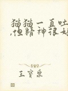 猫猫一直吐黄水,但精神很好