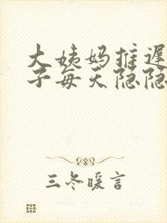 大姨妈推迟.肚子每天隐隐的疼是怎么回事