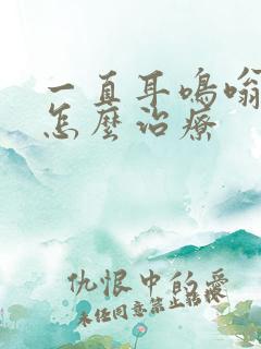 一直耳鸣嗡嗡响怎么治疗