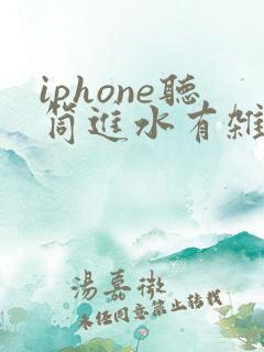 iphone听筒进水有杂音怎么办