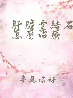 肝胆囊结石应该怎么治疗