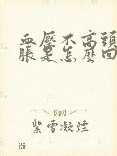 血压不高头晕头胀是怎么回事