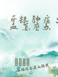 牙龈 肿痛 出血 怎么办