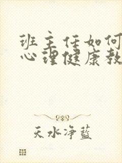 班主任如何开展心理健康教育工作