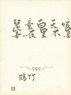 儿童白天咳嗽厉害,夜里不怎么咳