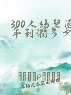 300人幼儿园年利润多少