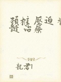 颈椎 压迫 脊髓 治疗