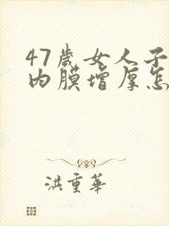 47岁女人子宫内膜增厚怎么办