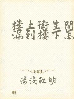 楼上卫生间漏水漏到楼下怎么解决